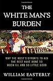 The White Man's Burden: Why the West's Efforts to Aid the Rest Have Done So Much Ill And So Little G livre