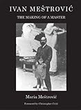 Ivan Mestrovic: The Making of a Master livre