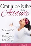 Gratitude is the Only Attitude: Be Thankful and Watch Your Life Change (English Edition) livre