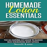 Homemade Lotion Essentials: The All-Natural DIY Guide to Making Skin-Nourishing Body Lotion livre