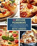 50 Köstliche Pizzagerichte: Von veganen Köstlichkeiten über Pizzarezepte mit Fleisch bis hin zu g livre