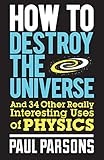 How to Destroy the Universe: And 34 other really interesting uses of physics (English Edition) livre