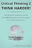 Critical Thinking 2: Think Harder! Advanced Analysis Using DontBeStupid.club Principles for Good Dec livre