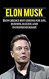 Elon Musk: Elon Musk's Best Lessons for Life, Business, Success and Entrepreneurship (English Editio livre