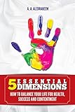 5 ESSENTIAL DIMENSIONS: How to balance your life for health, success and contentment (English Editio livre