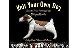 Knit Your Own Dog: Easy-to-Follow Patterns for 25 Pedigree Pooches livre