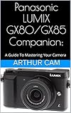 Panasonic LUMIX GX80 / GX85 Companion: A Guide To Mastering Your Camera (English Edition) livre