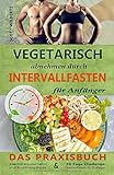 Vegetarisch abnehmen durch Intervallfasten für Anfänger: Das Praxisbuch Intermittierendes Fasten u livre
