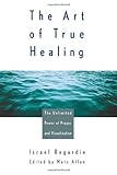 The Art of True Healing: The Unlimited Power of Prayer and Visualization livre