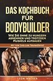 Das Kochbuch für Bodybuilder: Wie Sie ohne zu Hungern abnehmen und trotzdem Muskeln aufbauen (Mit L livre