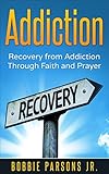 Addiction: Recovery from Addiction Through Faith & Prayer (Addiction, Recovery, God, Jesus, Faith, P livre