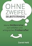 Ohne Zweifel selbstständig: Meine Heldenreise zum erfüllten und erfolgreichen Freiberufler livre