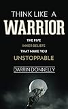 Think Like a Warrior: The Five Inner Beliefs That Make You Unstoppable livre
