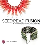 Seed Bead Fusion: 18 Projects to Stitch, Wire & String livre