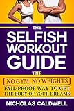 The Selfish Workout Guide: The No Gym, No Weights, Fail-Proof Way To Get The Body Of Your Dreams (En livre
