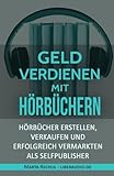 Online Geld verdienen mit Hörbüchern: Hörbücher erstellen, verkaufen und erfolgreich vermarkten livre