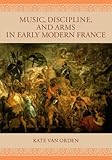 Music, Discipline and Arms in Early Modern France livre