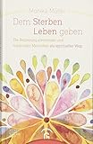 Dem Sterben Leben geben: Die Begleitung sterbender und trauernder Menschen als spiritueller Weg livre