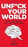 UNFUCK YOUR WORLD | Ratgeber Weg von Pornos, rein ins porno Leben. livre