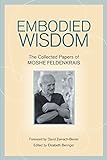 Embodied Wisdom: The Collected Papers of Moshe Feldenkrais livre