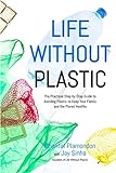 Life Without Plastic: The Practical Step-by-Step Guide to Avoiding Plastic to Keep Your Family and t livre