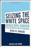 Seizing the White Space: Business Model Innovation for Growth and Renewal livre