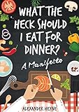 What The Heck Should I Eat For Dinner? The 12 Simple Nutritional Principles Behind Weight Loss Succe livre