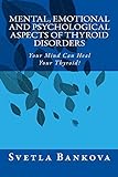 Mental, Emotional and Psychological Aspects of Thyroid Disorders: Your mind can heal your thyroid! ( livre
