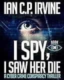 I Spy, I Saw Her Die (Book One) A Cyber Crime Murder Mystery Conspiracy Thriller (English Edition) livre