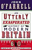 An Utterly Exasperated History of Modern Britain: or Sixty Years of Making the Same Stupid Mistakes livre