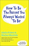 How to Be the Parent You Always Wanted to Be livre