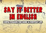 Say it Better in English: Useful Phrases for Work and Everyday Life (English Edition) livre