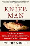 The Knife Man: The Extraordinary Life and Times of John Hunter, Father of Modern Surgery livre