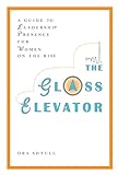 The Glass Elevator: A Guide to Leadership Presence for Women on the Rise (English Edition) livre