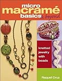 Micro Macrame Basics & Beyond: Knotted Jewelry With Beads livre