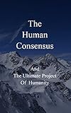 The Human Consensus and The Ultimate Project Of Humanity (English Edition) livre