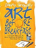 Art Before Breakfast: A Zillion Ways to Be More Creative, No Matter How Busy You Are livre