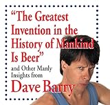 The Greatest Invention in the History of Mankind Is Beer: and Other Manly Insights from Dave Barry ( livre
