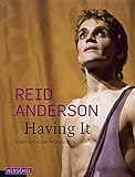 Reid Anderson. Having It: Vom Tänzer zum Intendanten livre
