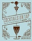 Cocktails on Tap: The Art of Mixing Spirits and Beer livre