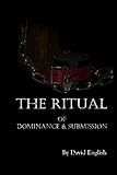 The Ritual of Dominance & Submission: A Guide to High Protocol Dominance & Submission livre
