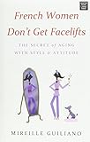 French Women Don't Get Facelifts: The Secret of Aging With Style & Attitude livre