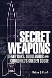 Secret Weapons: Death Rays, Doodlebugs and Churchill's Golden Goose livre