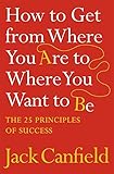 How to Get from Where You Are to Where You Want to Be: The 25 Principles of Success livre