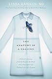 The Anatomy of a Calling: A Doctor's Journey from the Head to the Heart and a Prescription for Findi livre
