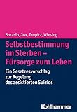 Selbstbestimmung im Sterben - Fürsorge zum Leben: Ein Gesetzesvorschlag zur Regelung des assistiert livre