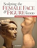 Sculpting the Female Face & Figure in Wood: A Reference and Techniques Manual. livre