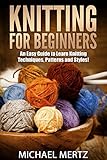 Knitting for Beginners: An Easy Guide to Learn Knitting Techniques, Patterns and Styles! (knitting f livre