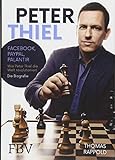 Peter Thiel: Facebook, PayPal, Palantir - Wie Peter Thiel die Welt revolutioniert - Die Biografie livre