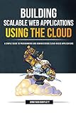 Building Scalable Web Applications Using the Cloud: A Simple Guide to Programming and Administering livre